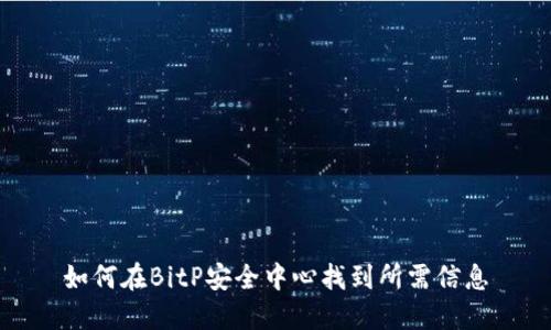如何在BitP安全中心找到所需信息