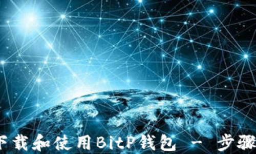
全面指南：如何下载和使用BitP钱包 - 步骤详解与图片教程