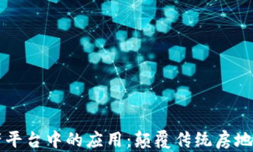 
区块链在房产平台中的应用：颠覆传统房地产交易的未来