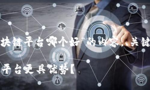 在这里，我将为您提供关于“甘肃区块链平台哪个好”的内容，、关键词、详细介绍以及相关问题的解答。

 甘肃区块链平台推荐与比较：哪些平台更具优势？