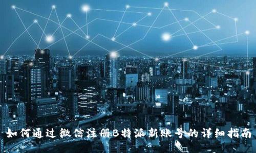 如何通过微信注册B特派新账号的详细指南