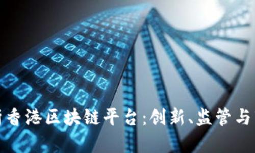 深度解析香港区块链平台：创新、监管与市场机遇