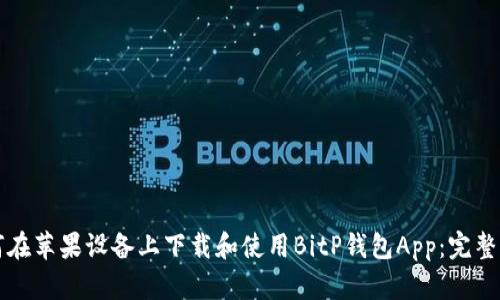 如何在苹果设备上下载和使用BitP钱包App：完整指南