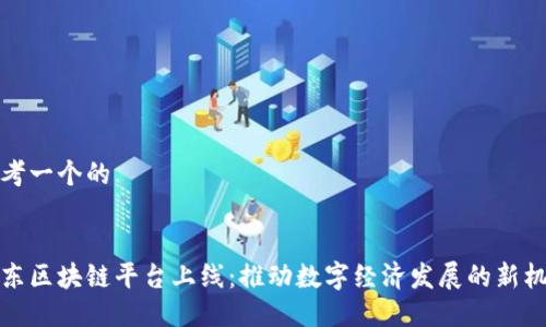 思考一个的


山东区块链平台上线：推动数字经济发展的新机遇