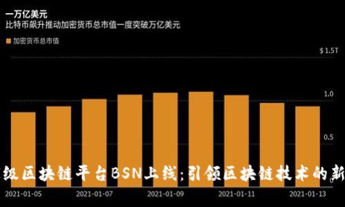 国家级区块链平台BSN上线：引领区块链技术的新纪元