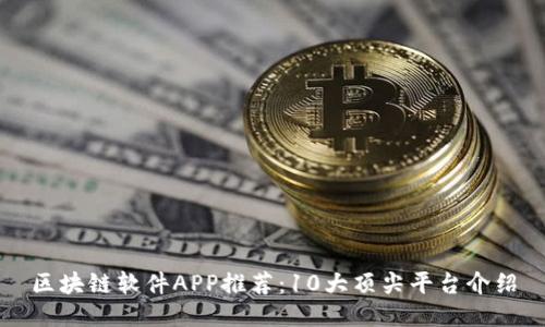 区块链软件APP推荐：10大顶尖平台介绍