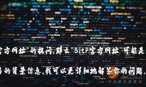 “BitP”通常是指一种加密货币交易平台或者相关的数字资产服务。如果有“官方网址”的提问，那么“BitP官方网址”可能是指访问这个平台的官方网站，以获取更多的信息、注册账户、进行交易等操作。

不过，具体的解释和信息可能会因不同的上下文有所不同。如果你能提供更多的背景信息，我可以更详细地解答你的问题。