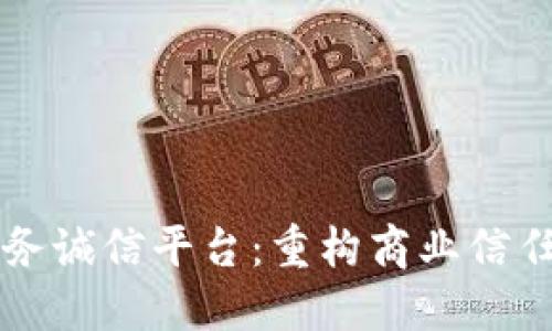 区块链商务诚信平台：重构商业信任的新未来