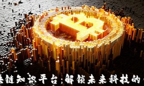 
区块链知识平台：解锁未来科技的钥匙