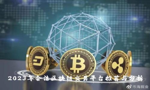 2023年合法区块链交易平台推荐与分析