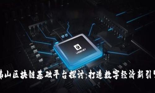 佛山区块链基础平台探讨：打造数字经济新引擎