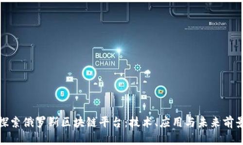 探索俄罗斯区块链平台：技术、应用与未来前景