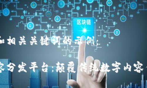 以下是的和相关关键词的示例：

区块链内容分发平台：颠覆传统数字内容传播新模式