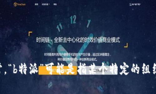 关于“b特派”的具体情况，我需要更详细的信息来为您提供准确解答。通常，“b特派”可能是指某个特定的组织、项目或活动。请您提供更多背景信息，以便我能为您提供更准确的内容。
