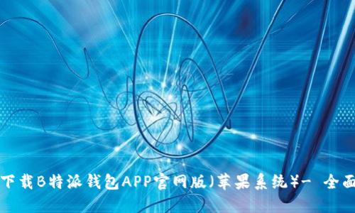 如何下载B特派钱包APP官网版（苹果系统）- 全面指南