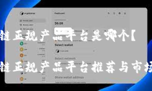 区块链正规产品平台是哪个？

区块链正规产品平台推荐与市场分析