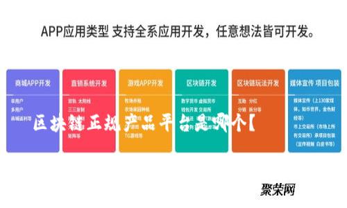 区块链正规产品平台是哪个？

区块链正规产品平台推荐与市场分析