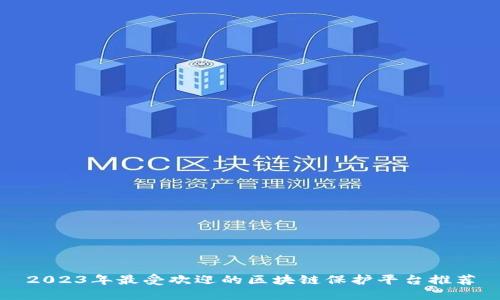 2023年最受欢迎的区块链保护平台推荐