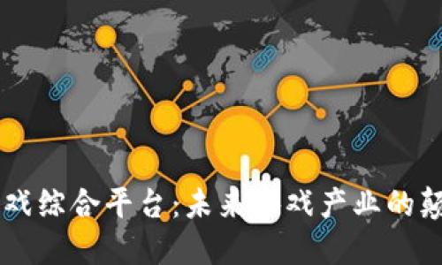 区块链游戏综合平台：未来游戏产业的颠覆性变革