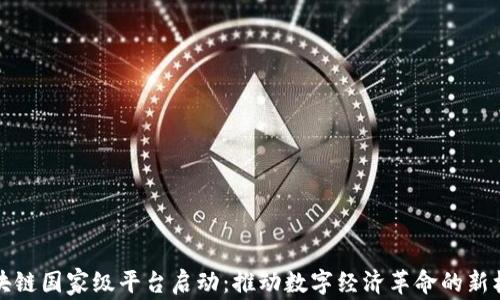 
区块链国家级平台启动：推动数字经济革命的新机遇
