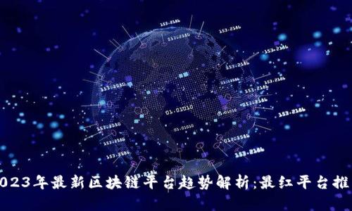 2023年最新区块链平台趋势解析：最红平台推荐