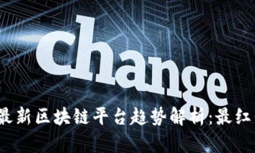 2023年最新区块链平台趋势解析：最红平台推荐