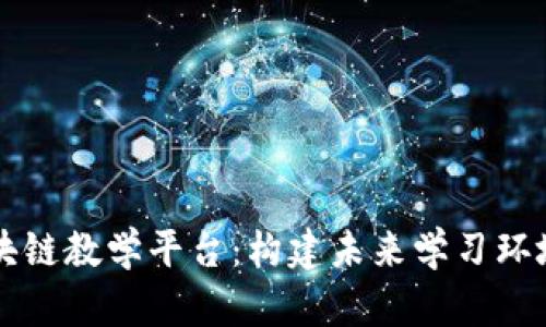 虚拟游戏区块链教学平台：构建未来学习环境的创新方案