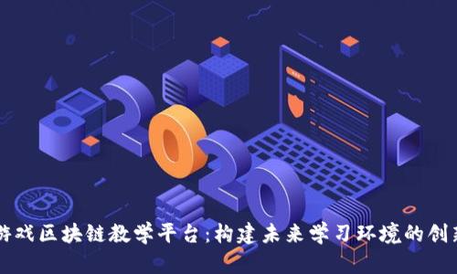 虚拟游戏区块链教学平台：构建未来学习环境的创新方案