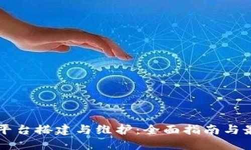 区块链平台搭建与维护：全面指南与最佳实践