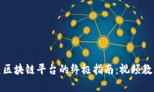 : 搭建区块链平台的终极指南：视频教程解析