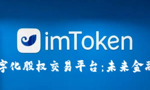 区块链数字化股权交易平台：未来金融的颠覆者