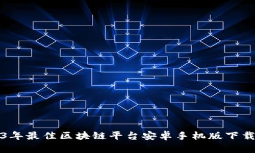 2023年最佳区块链平台安卓手机版下载指南