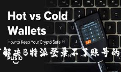 如何解决B特派登录不了账号的问题