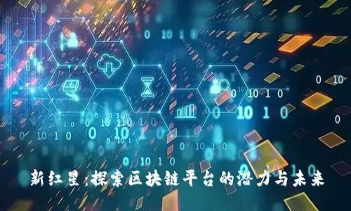 新红星：探索区块链平台的潜力与未来