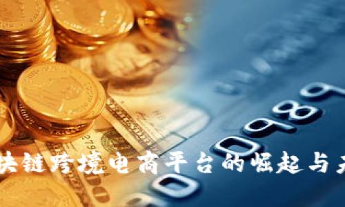 中国区块链跨境电商平台的崛起与未来展望