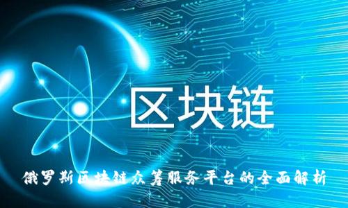 俄罗斯区块链众筹服务平台的全面解析