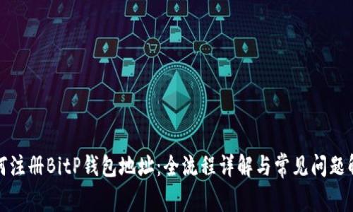 如何注册BitP钱包地址：全流程详解与常见问题解答