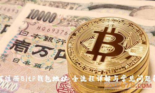 如何注册BitP钱包地址：全流程详解与常见问题解答