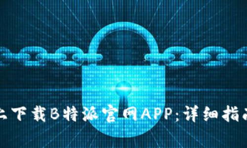 如何在苹果手机上下载B特派官网APP：详细指南与常见问题解答