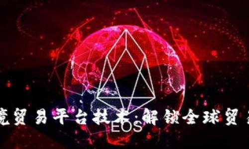 区块链跨境贸易平台技术：解锁全球贸易的新机遇