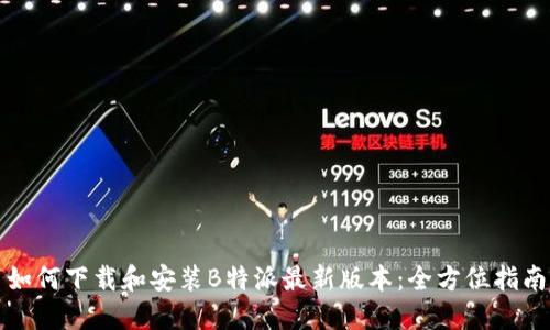 如何下载和安装B特派最新版本：全方位指南