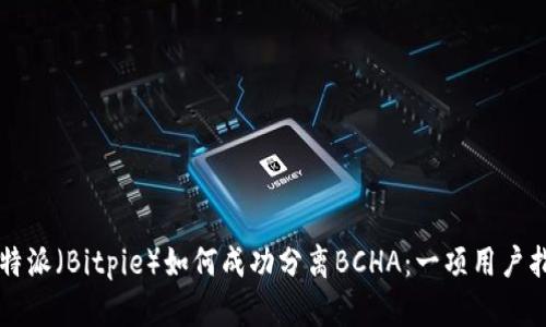 比特派（Bitpie）如何成功分离BCHA：一项用户指南