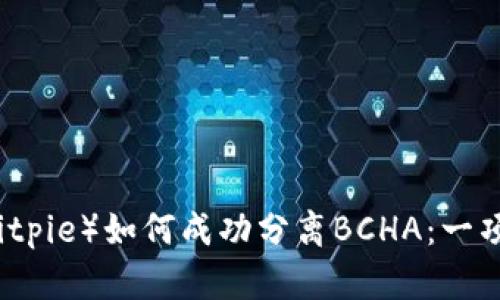 比特派（Bitpie）如何成功分离BCHA：一项用户指南