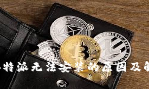 : 安卓B特派无法安装的原因及解决方案