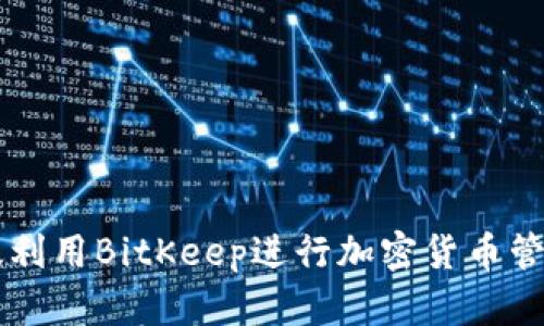 如何有效利用BitKeep进行加密货币管理与交易
