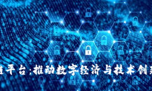 湖南区块链平台：推动数字经济与技术创新的新高地