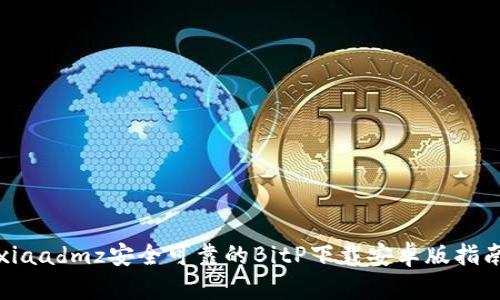 xiaadmz安全可靠的BitP下载安卓版指南