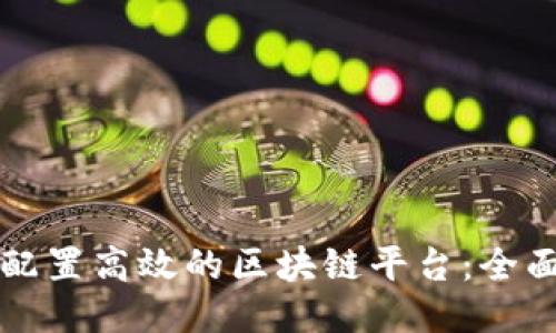 如何配置高效的区块链平台：全面指南