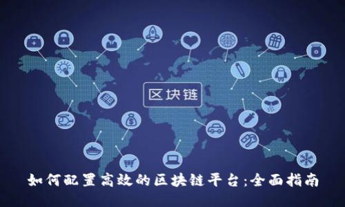 如何配置高效的区块链平台：全面指南