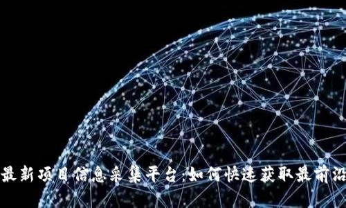 区块链最新项目信息采集平台：如何快速获取最前沿的数据